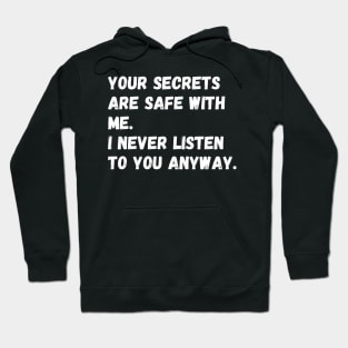 Your secrets are safe with me. I never listen to you anyway. Hoodie